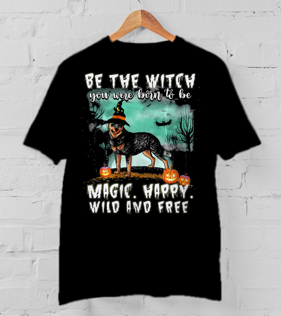 Be The Witch You Were Born To Be Magic Happy Wild And Free Australian Cattle Dog T-Shirt