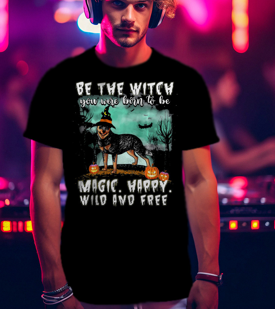 Be The Witch You Were Born To Be Magic Happy Wild And Free Australian Cattle Dog T-Shirt