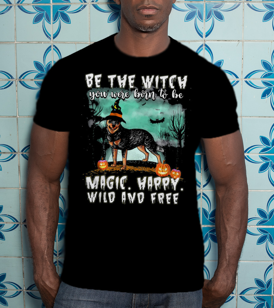 Be The Witch You Were Born To Be Magic Happy Wild And Free Australian Cattle Dog T-Shirt
