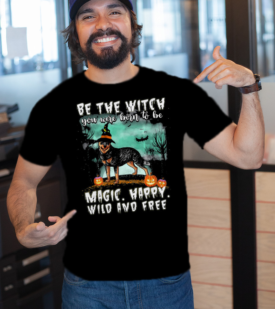 Be The Witch You Were Born To Be Magic Happy Wild And Free Australian Cattle Dog T-Shirt