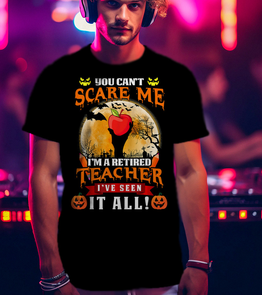 You Can't Scare Me I'm A Retired Teacher I've Seen It All Halloween Costume T-Shirt