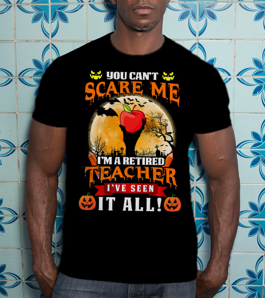 You Can't Scare Me I'm A Retired Teacher I've Seen It All Halloween Costume T-Shirt