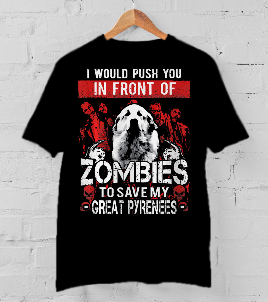 I Would Push You In Front Of Zombies To Save My Great Pyrenees T-Shirt