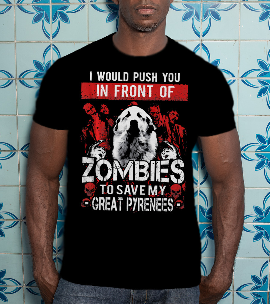 I Would Push You In Front Of Zombies To Save My Great Pyrenees T-Shirt