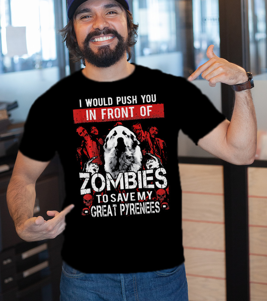 I Would Push You In Front Of Zombies To Save My Great Pyrenees T-Shirt