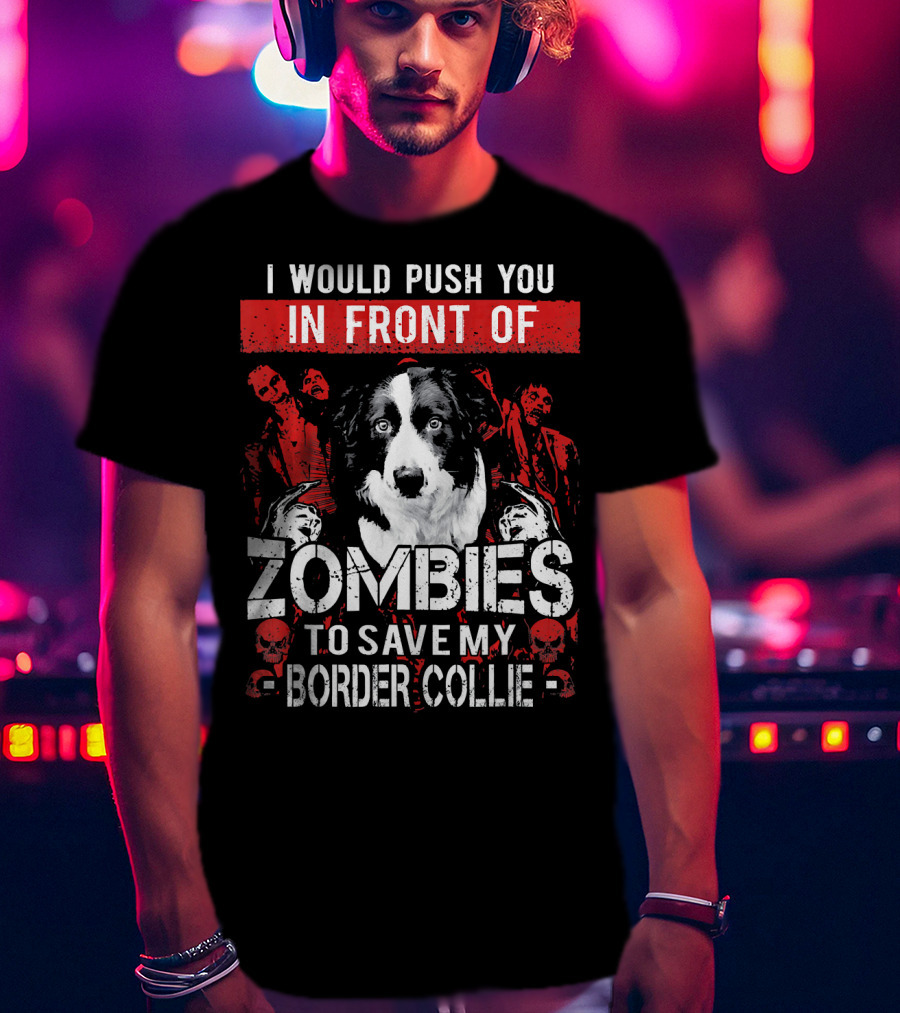 I Would Push You In Front Of Zombies To Save My Border Collie T-Shirt