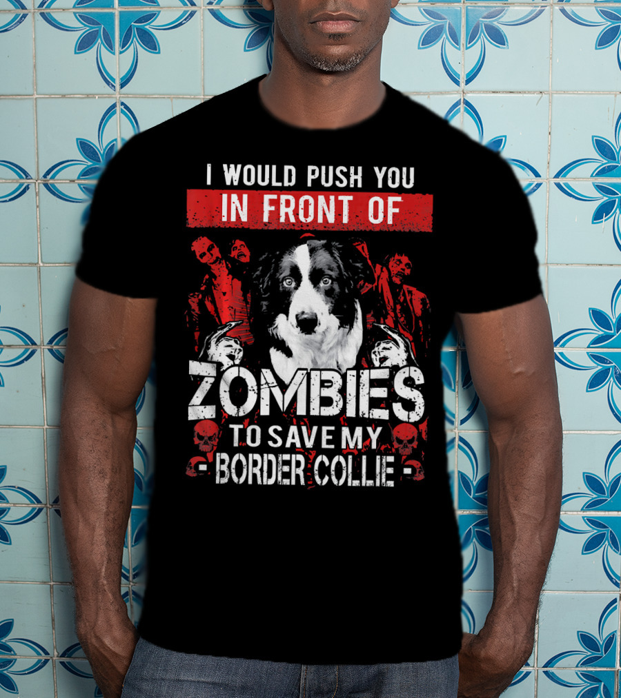 I Would Push You In Front Of Zombies To Save My Border Collie T-Shirt