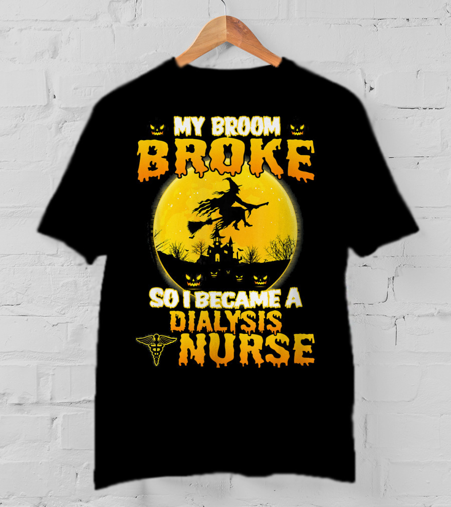 My Broom Broke So I Became A Dialysis Nurse Halloween T-Shirt