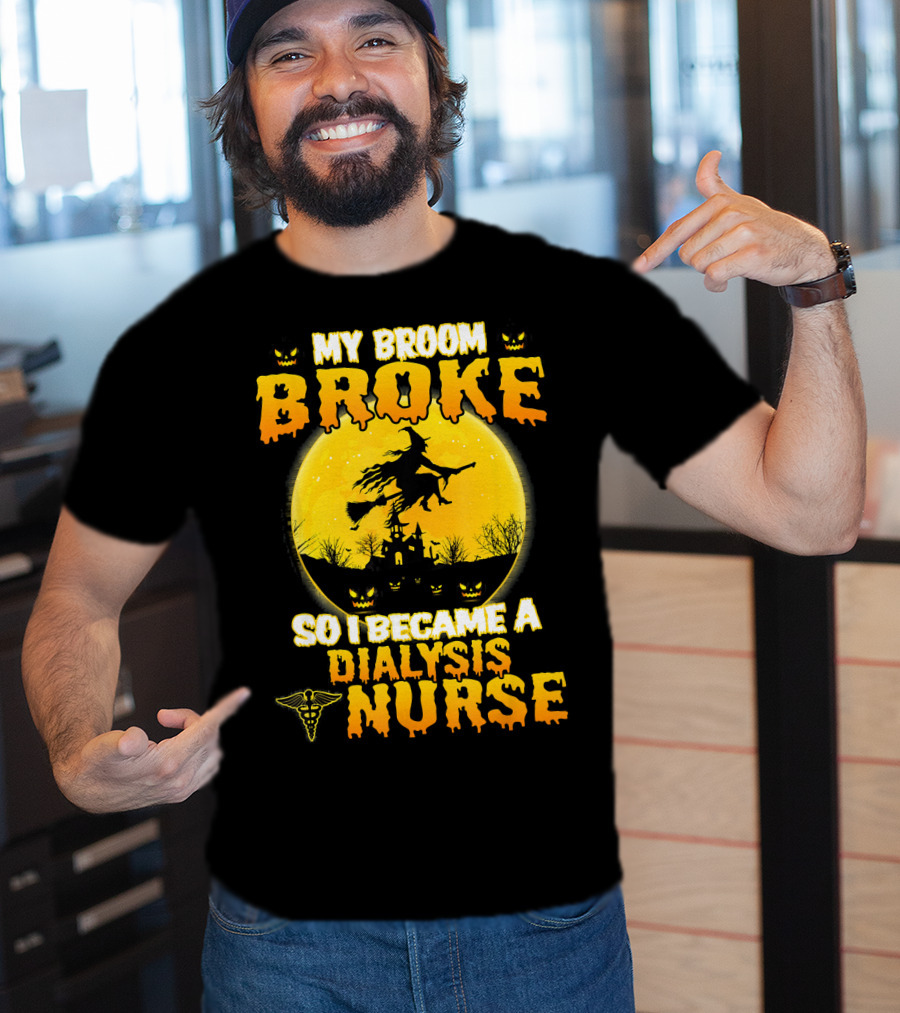 My Broom Broke So I Became A Dialysis Nurse Halloween T-Shirt