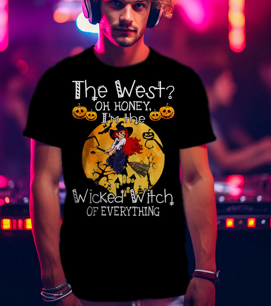 The West Oh Honey I'm The Wicked Witch Of Everything T-Shirt