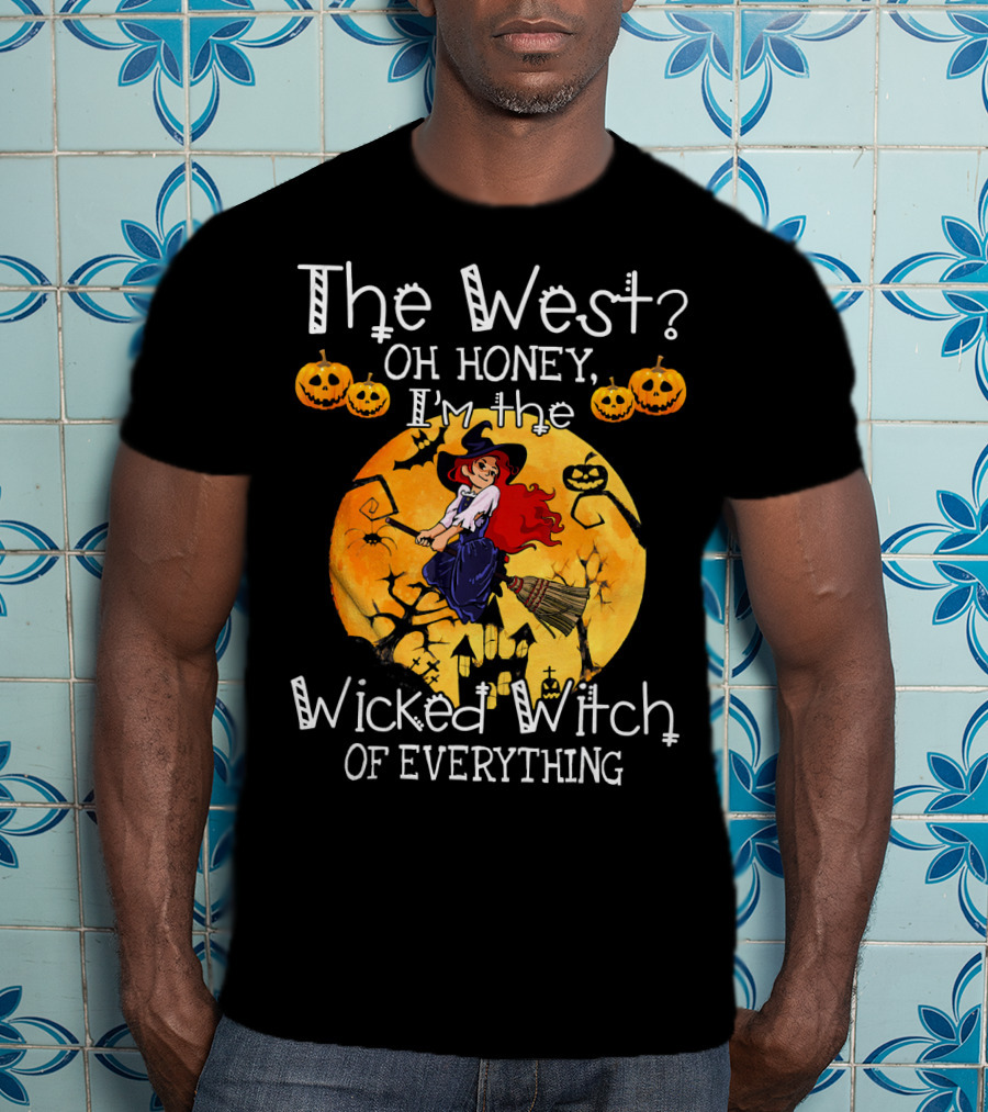 The West Oh Honey I'm The Wicked Witch Of Everything T-Shirt