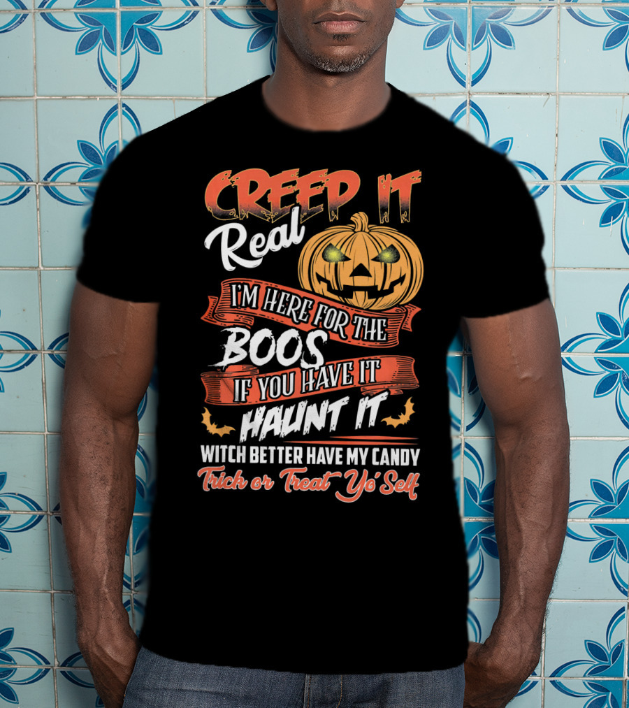 Creep It Real I'm Here For The Boos If You Have It Haunt It Witch Better Have My Candy Trick Or Treat Yo' Self Pumpkin T-Shirt
