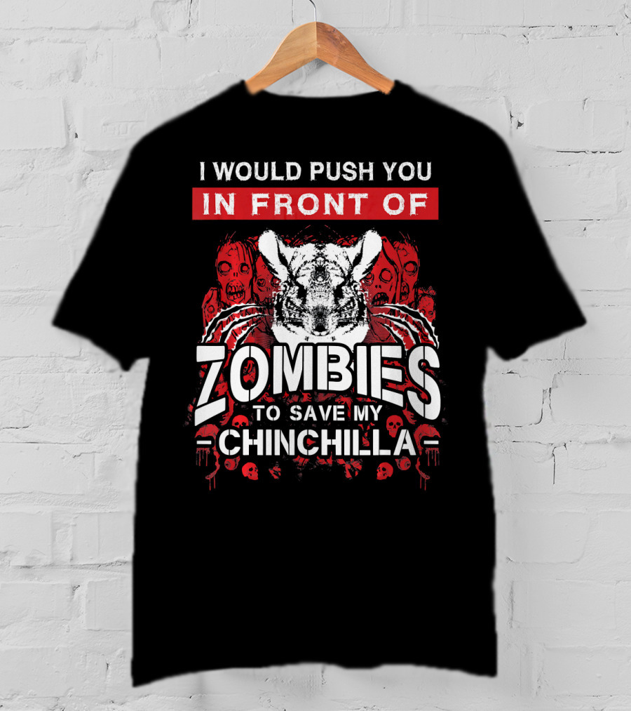 I Would Push You In Front Of Zombies To Save My Chinchilla T-Shirt