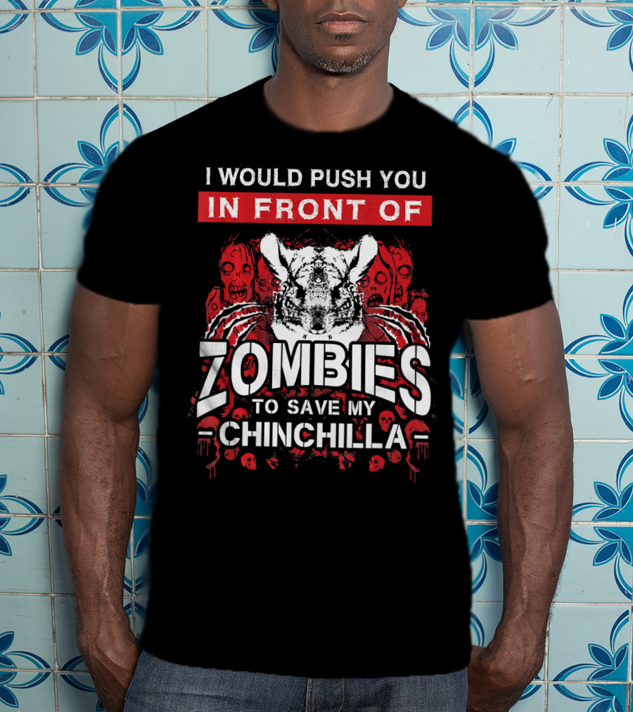 I Would Push You In Front Of Zombies To Save My Chinchilla T-Shirt