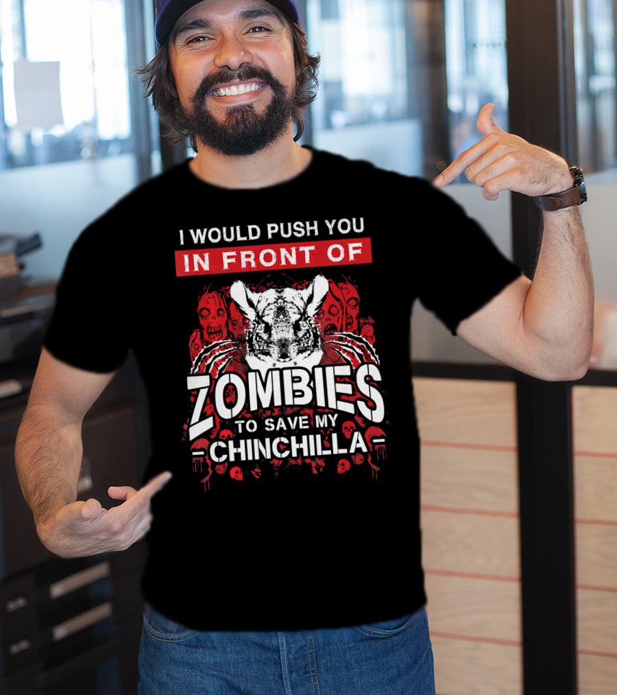 I Would Push You In Front Of Zombies To Save My Chinchilla T-Shirt