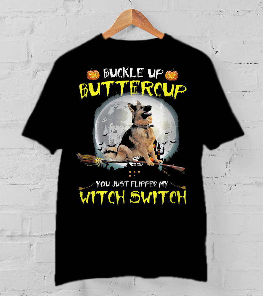 Buckle Up Buttercup German Shepherd You Just Flipped My Witch Switch T-Shirt