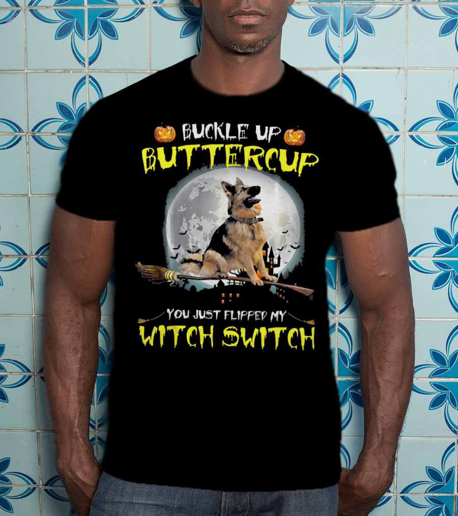 Buckle Up Buttercup German Shepherd You Just Flipped My Witch Switch T-Shirt