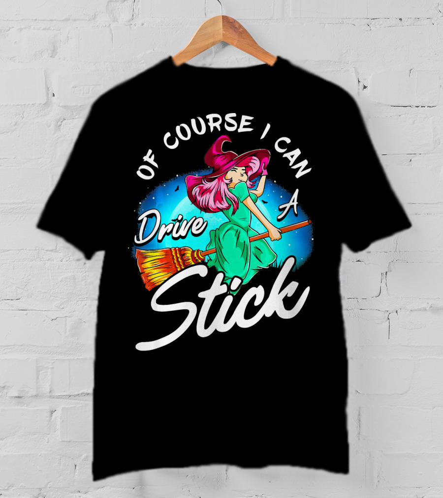 Of Course I Can Drive A Stick Cute Witch Broomstick Magic T-Shirt
