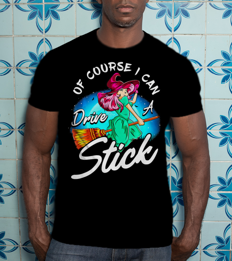 Of Course I Can Drive A Stick Cute Witch Broomstick Magic T-Shirt