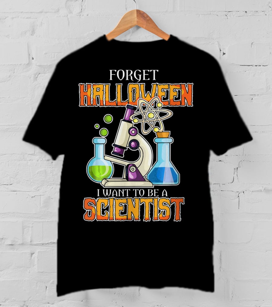 Forget Halloween I Want To Be A Scientist T-Shirt