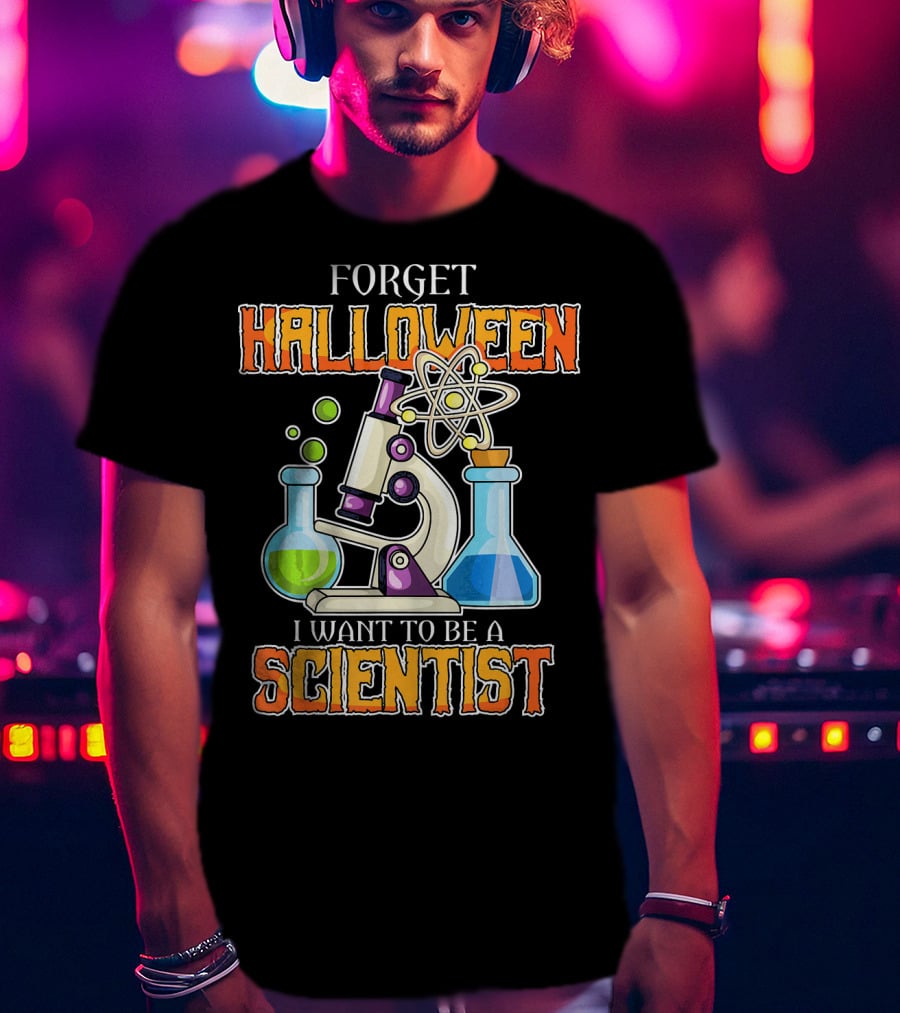Forget Halloween I Want To Be A Scientist T-Shirt