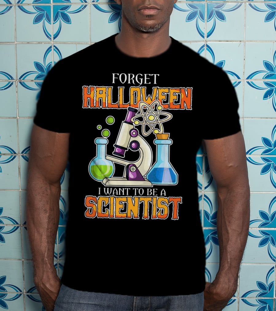 Forget Halloween I Want To Be A Scientist T-Shirt