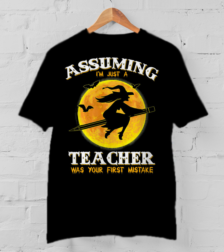 Assuming I'm Just A Teacher Was Your First Mistake Witch Flying On Pencil Moon Halloween Bat T-Shirt