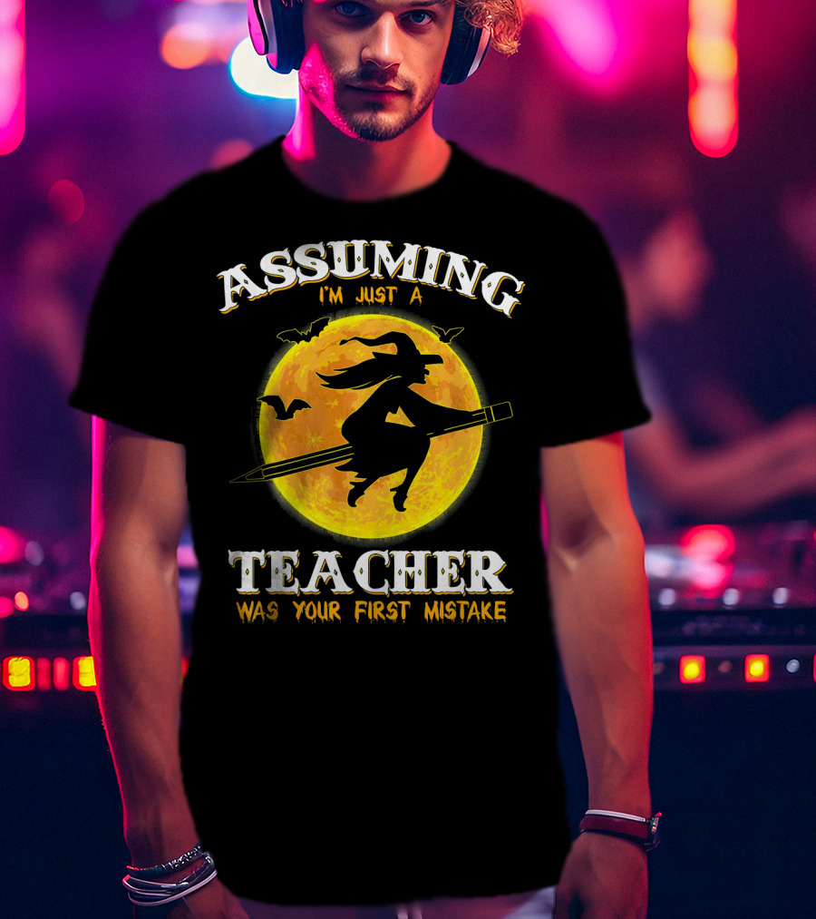 Assuming I'm Just A Teacher Was Your First Mistake Witch Flying On Pencil Moon Halloween Bat T-Shirt