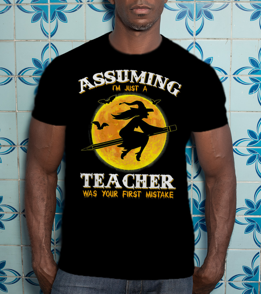 Assuming I'm Just A Teacher Was Your First Mistake Witch Flying On Pencil Moon Halloween Bat T-Shirt