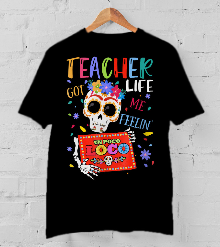 Teacher Life Got Me Feelin' Un Poco Loco Skeleton With Colorful Flowers And Skull T-Shirt