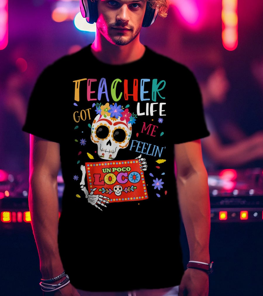 Teacher Life Got Me Feelin' Un Poco Loco Skeleton With Colorful Flowers And Skull T-Shirt