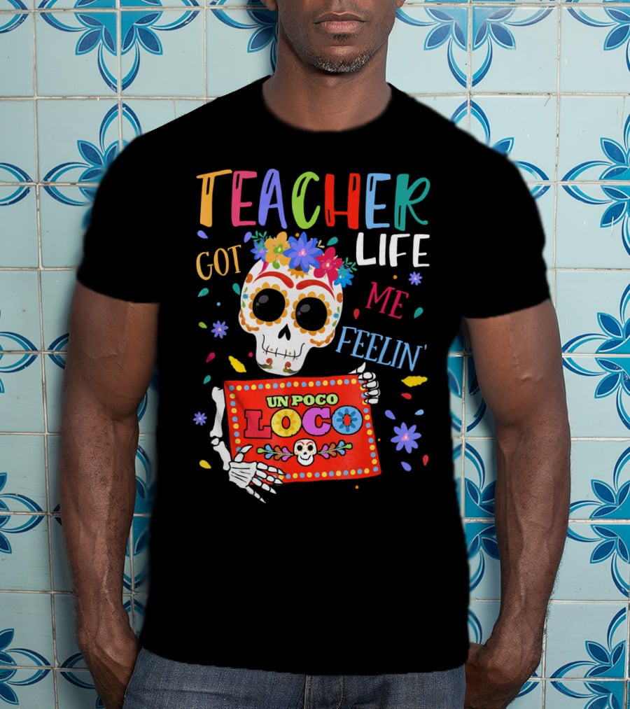 Teacher Life Got Me Feelin' Un Poco Loco Skeleton With Colorful Flowers And Skull T-Shirt