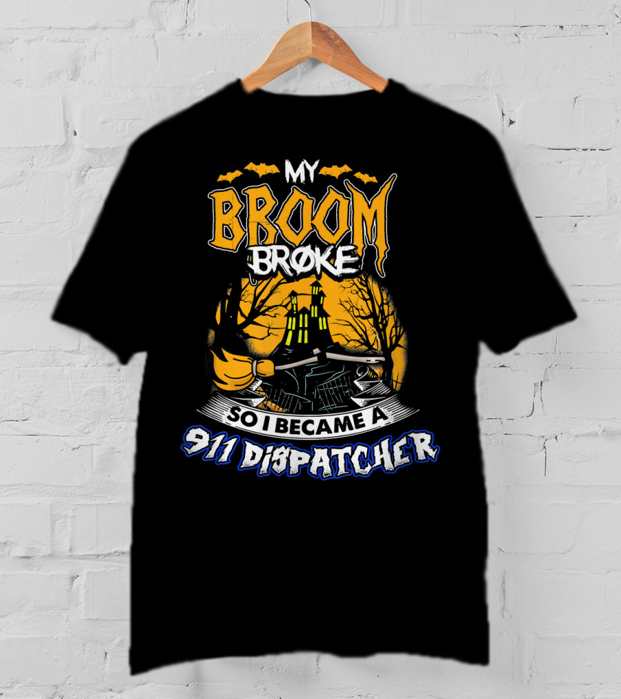 My Broom Broke So I Became A 911 Dispatcher Halloween T-Shirt