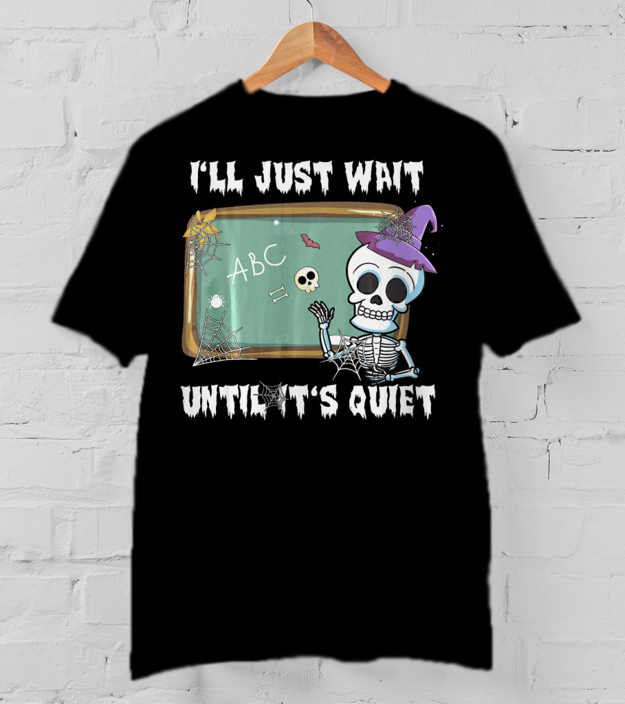 I'll Just Wait Until It's Quiet Funny Skeleton Teacher Halloween T-Shirt