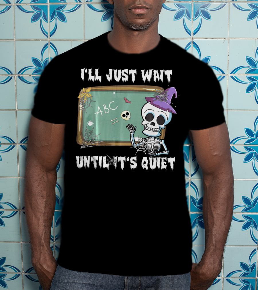 I'll Just Wait Until It's Quiet Funny Skeleton Teacher Halloween T-Shirt