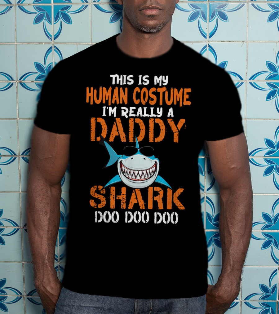This Is My Human Costume I'm Really A Daddy Shark Doo Doo Doo T-Shirt