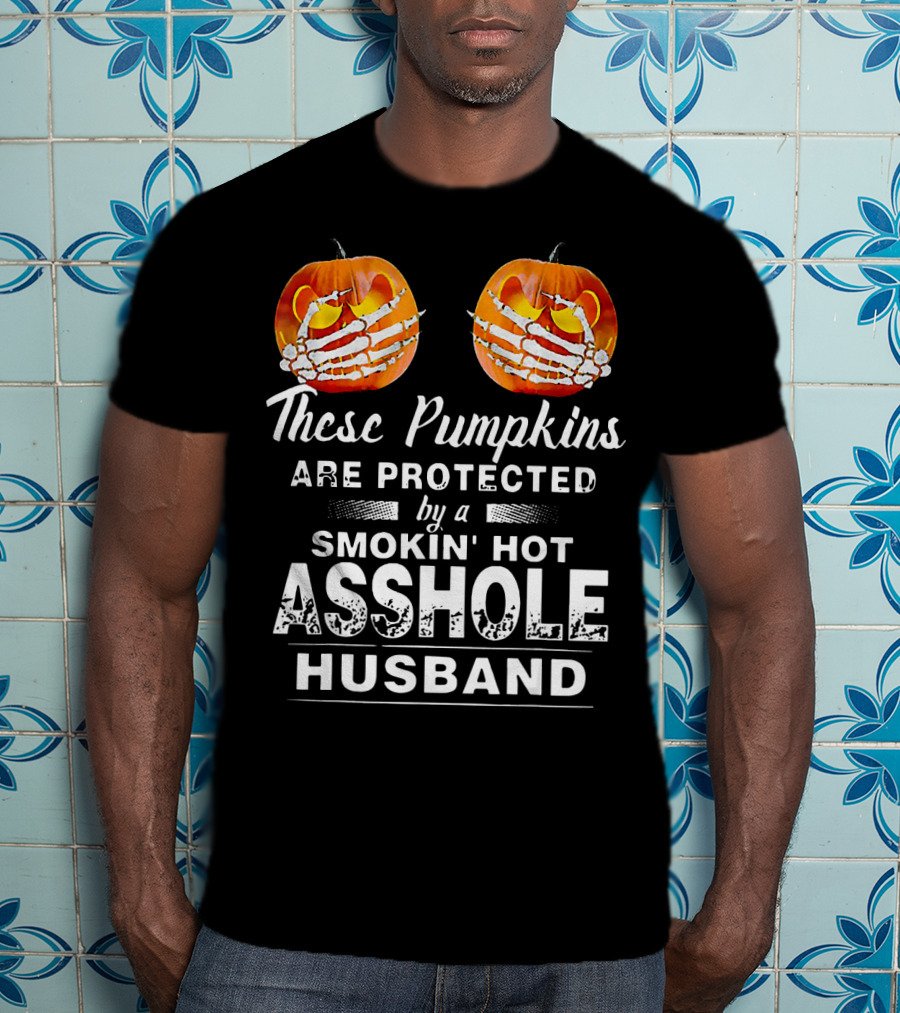 These Pumpkins Are Protected By A Smokin' Hot Asshole Husband T-Shirt