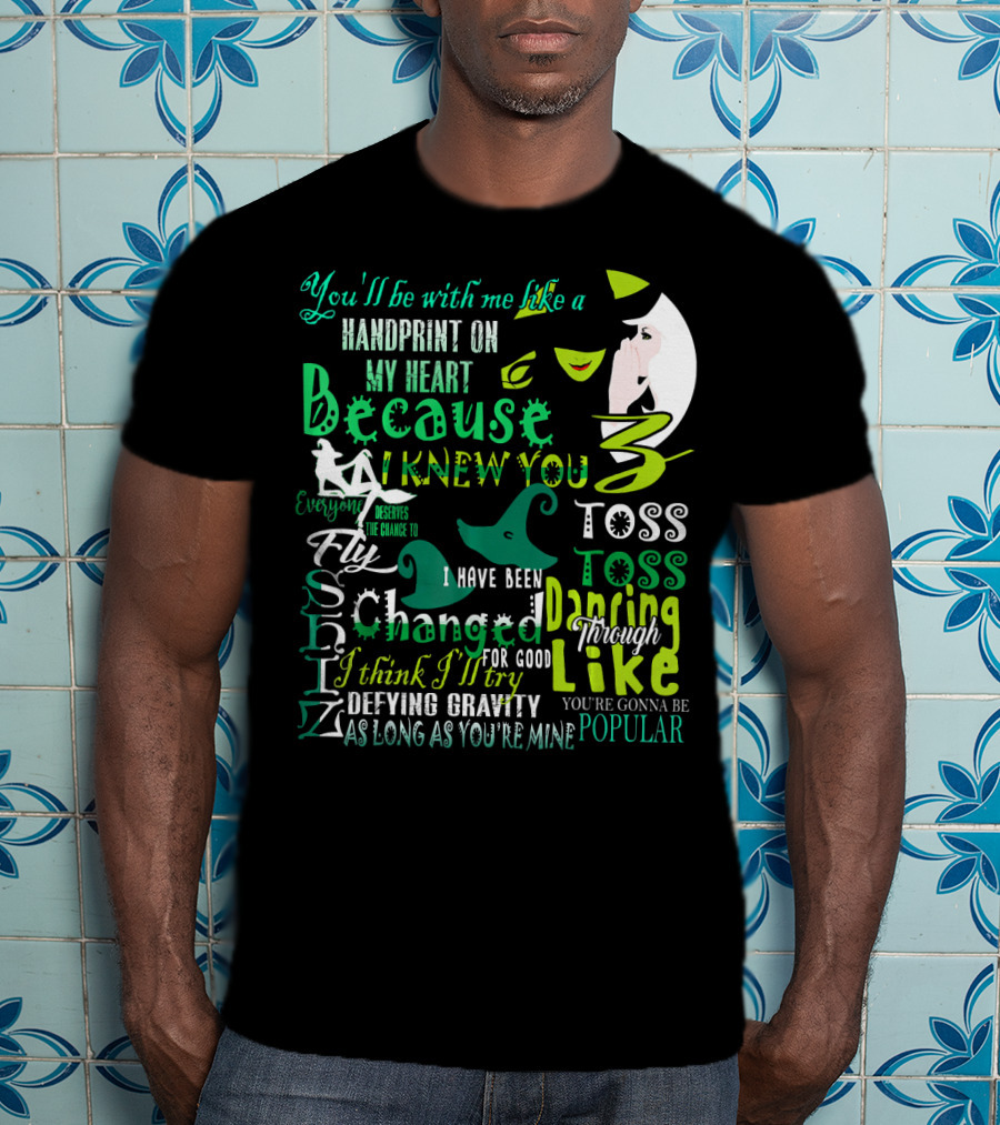 You'll Be With Me Like A Handprint Defying Gravity Because I Knew You Changed For Good Popular Wicked Musical T-Shirt