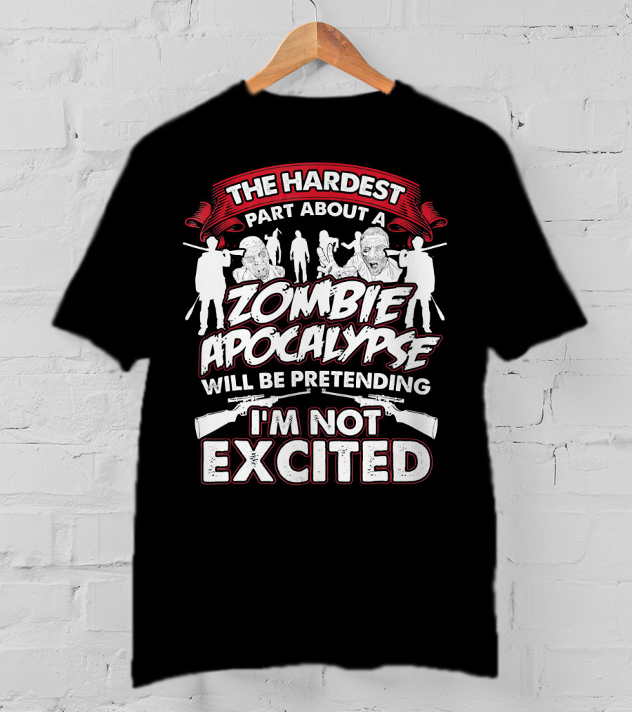 The Hardest Part About A Zombie Apocalypse Will Be Pretending I'm Not Excited T-Shirt