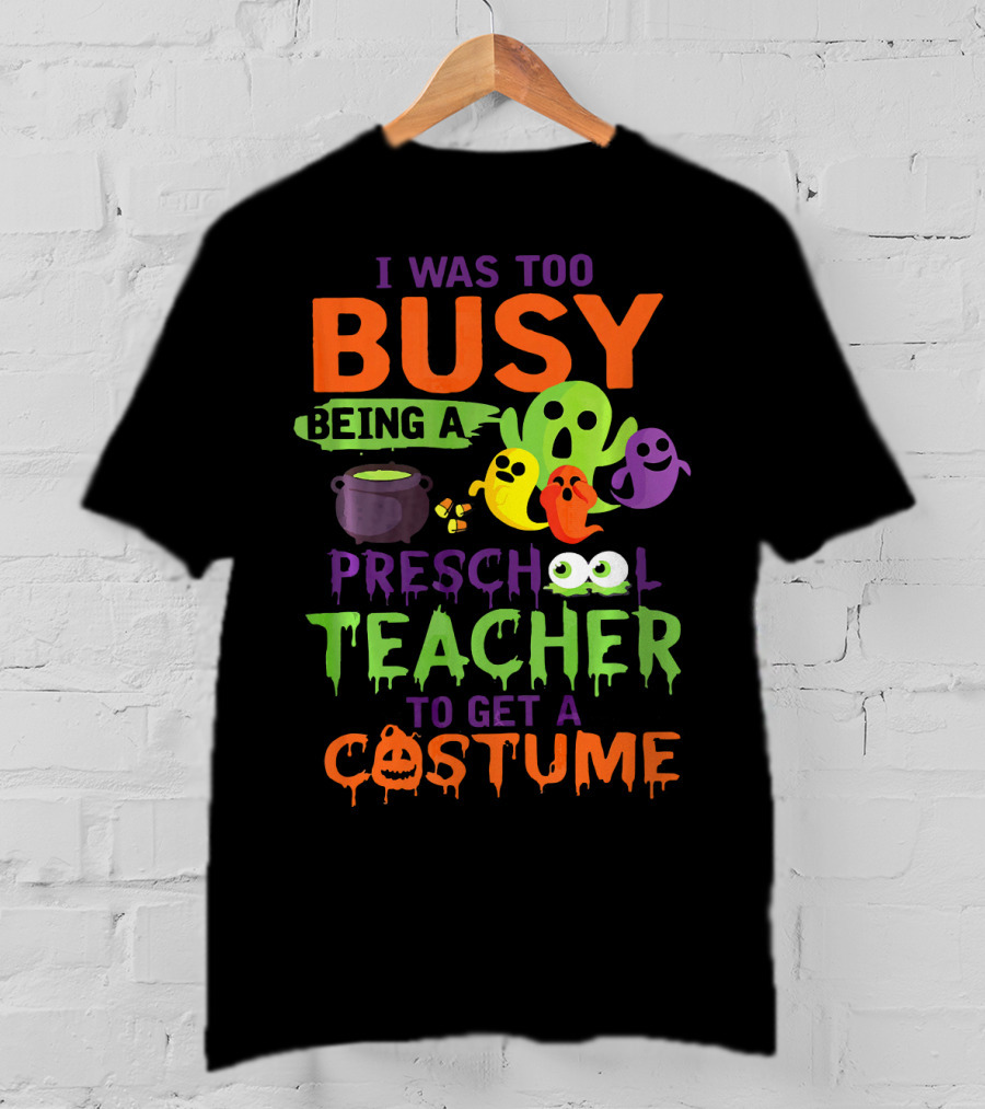 I Was Too Busy Being A Preschool Teacher To Get A Costume Ghosts Cauldron Pumpkins T-Shirt