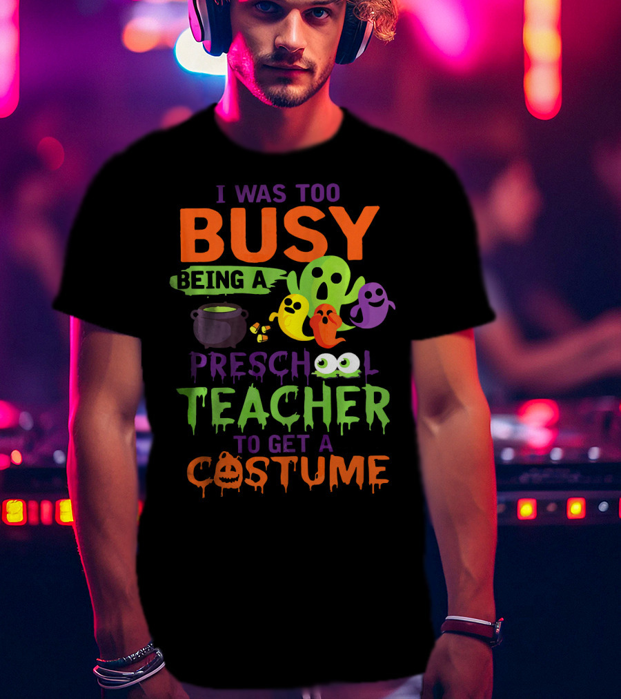 I Was Too Busy Being A Preschool Teacher To Get A Costume Ghosts Cauldron Pumpkins T-Shirt