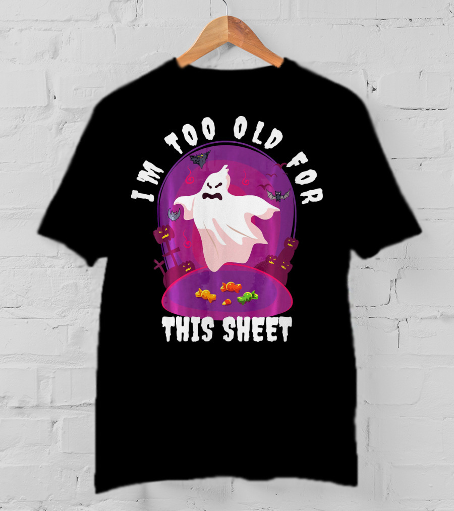 I'm Too Old For This Sheet Ghost Halloween Candy Pumpkins And Bats T-Shirt