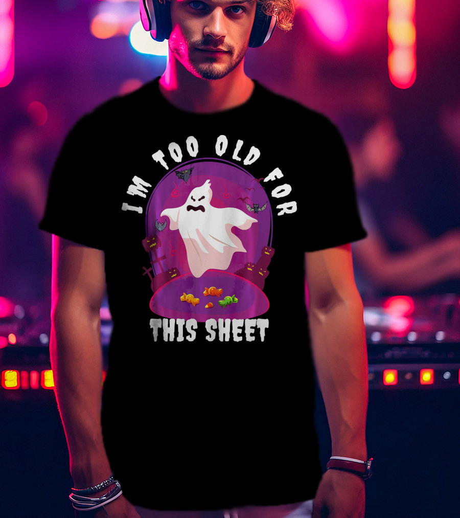 I'm Too Old For This Sheet Ghost Halloween Candy Pumpkins And Bats T-Shirt