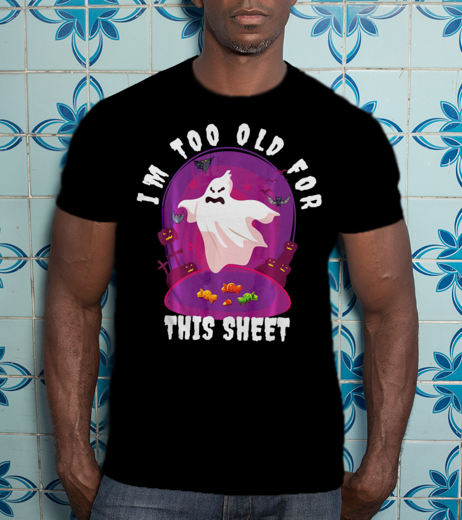 I'm Too Old For This Sheet Ghost Halloween Candy Pumpkins And Bats T-Shirt