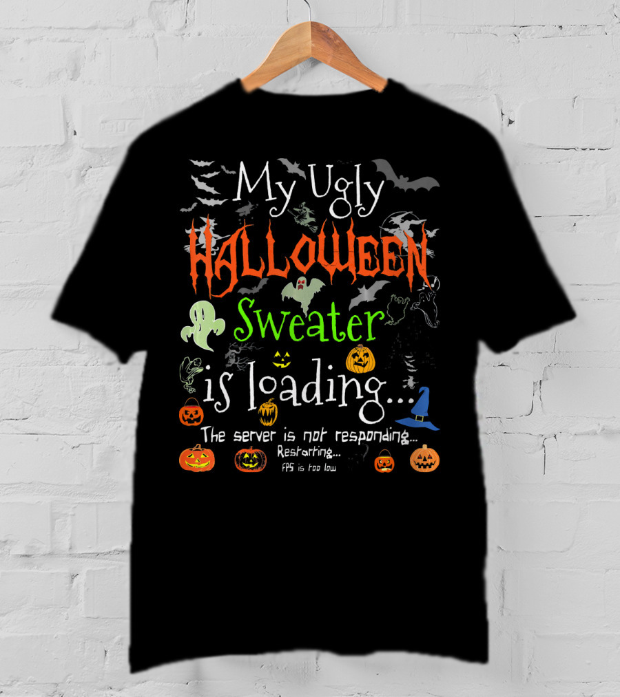 My Ugly Halloween Sweater Is Loading The Server Is Not Responding Restarting FPS Is Too Low T-Shirt