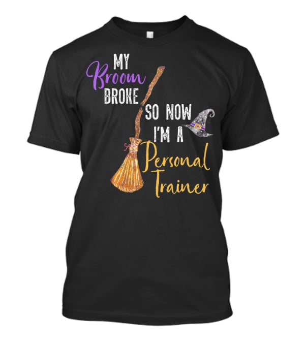 My Broom Broke So Now I'm A Personal Trainer With Witch Hat And Broomstick T-Shirt