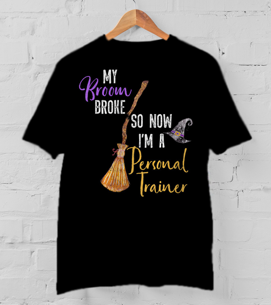 My Broom Broke So Now I'm A Personal Trainer With Witch Hat And Broomstick T-Shirt