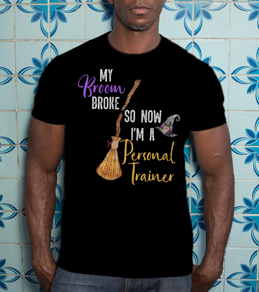 My Broom Broke So Now I'm A Personal Trainer With Witch Hat And Broomstick T-Shirt