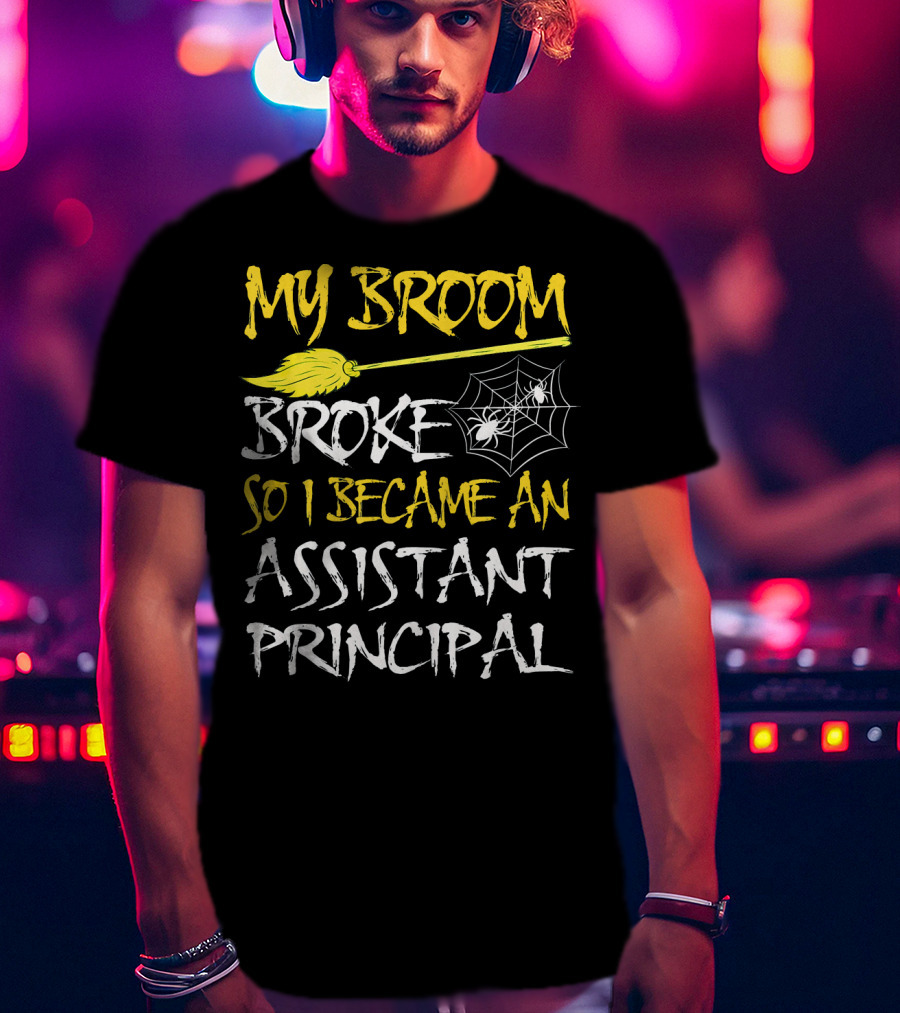 My Broom Broke So I Became An Assistant Principal T-Shirt