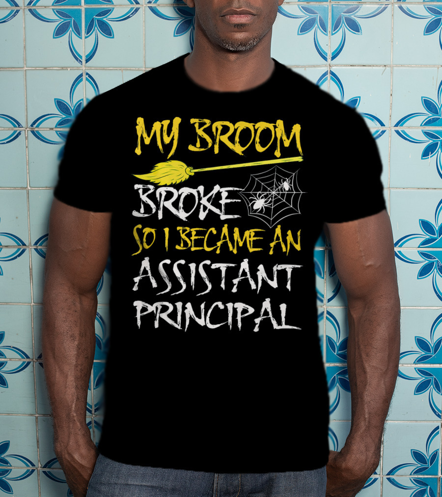 My Broom Broke So I Became An Assistant Principal T-Shirt